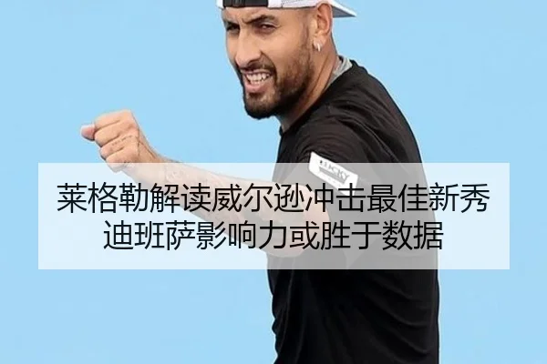 莱格勒解读威尔逊冲击最佳新秀 迪班萨影响力或胜于数据 | xingkong.com